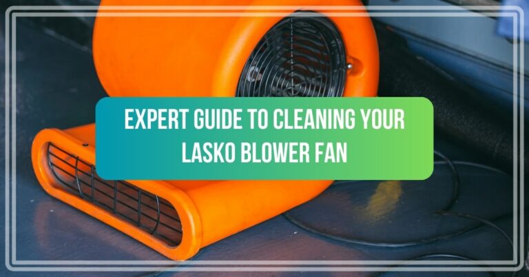 Expert Guide to Cleaning Your Lasko Blower Fan