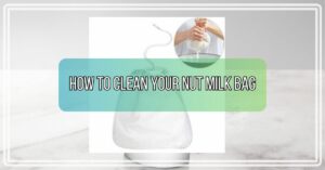 How to Clean Your Nut Milk Bag