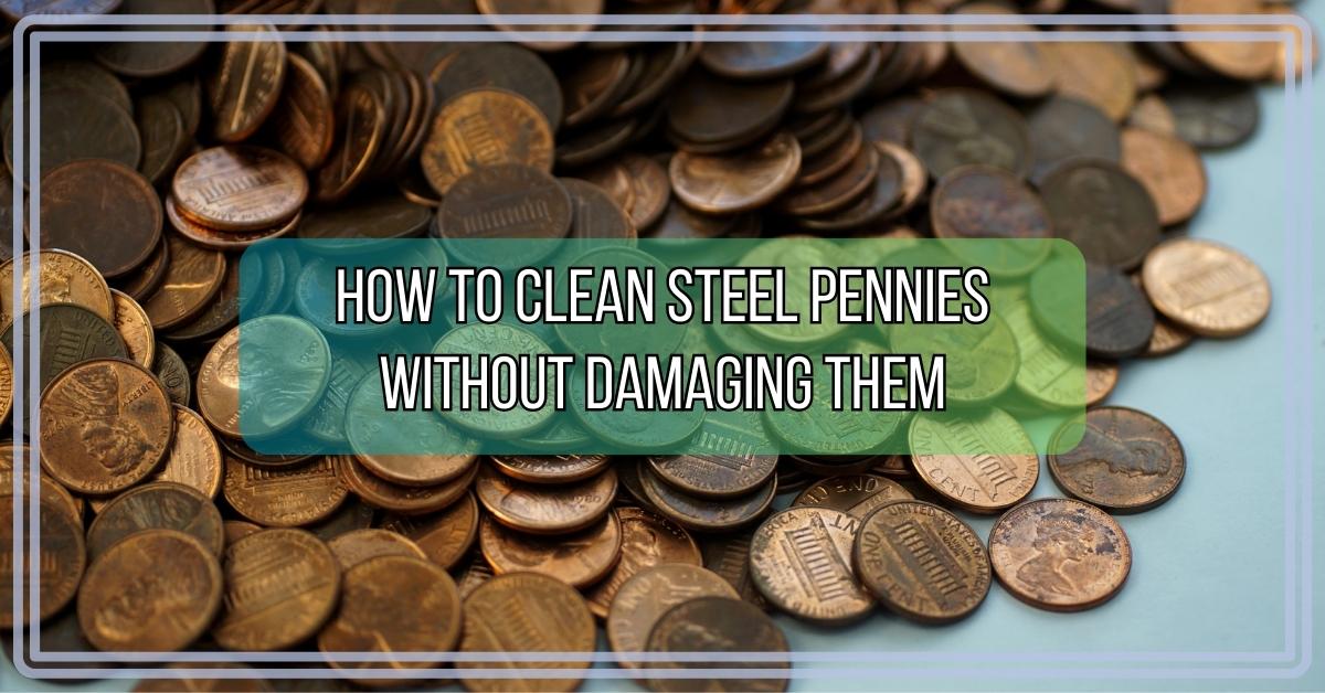 How to Clean Steel Pennies Without Damaging Them